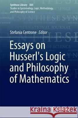 Essays on Husserl's Logic and Philosophy of Mathematics Stefania Centrone 9789402411300