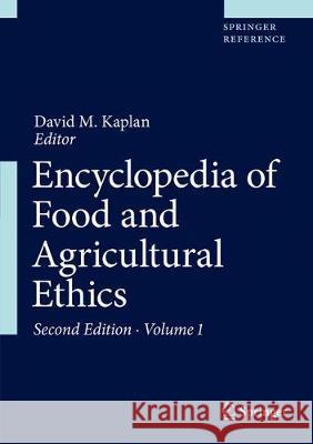 Encyclopedia of Food and Agricultural Ethics Kaplan, David M. 9789402411782