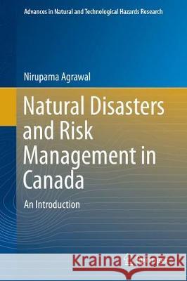 Natural Disasters and Risk Management in Canada: An Introduction Agrawal, Nirupama 9789402412819