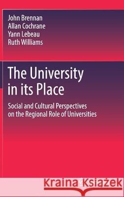 The University in Its Place: Social and Cultural Perspectives on the Regional Role of Universities Brennan, John 9789402412949