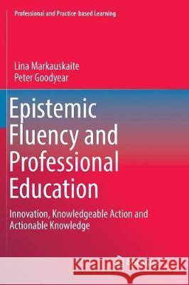 Epistemic Fluency and Professional Education: Innovation, Knowledgeable Action and Actionable Knowledge Markauskaite, Lina 9789402413199