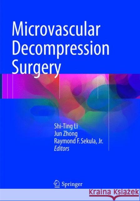 Microvascular Decompression Surgery Shi-Ting Li Jun Zhong Raymond F. Sekula, Jr. 9789402413366 Springer