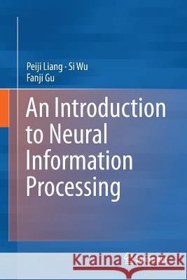 An Introduction to Neural Information Processing Peiji Liang Si Wu Fanji Gu 9789402413410 Springer