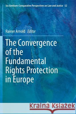 The Convergence of the Fundamental Rights Protection in Europe Rainer Arnold 9789402413540 Springer