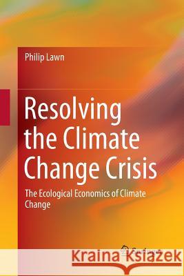 Resolving the Climate Change Crisis: The Ecological Economics of Climate Change Lawn, Philip 9789402413632 Springer