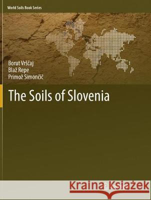 The Soils of Slovenia Borut Vrsčaj Blaz Repe Primoz Simončič 9789402414035 Springer