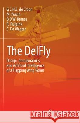The DelFly: Design, Aerodynamics, and Artificial Intelligence of a Flapping Wing Robot De Croon, G. C. H. E. 9789402414059 Springer