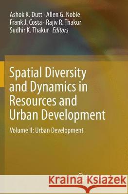 Spatial Diversity and Dynamics in Resources and Urban Development: Volume II: Urban Development Dutt, Ashok K. 9789402414097