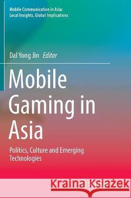 Mobile Gaming in Asia: Politics, Culture and Emerging Technologies Jin, Dal Yong 9789402414110 Springer