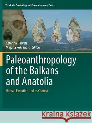 Paleoanthropology of the Balkans and Anatolia: Human Evolution and Its Context Harvati, Katerina 9789402414240