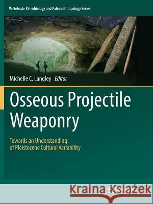 Osseous Projectile Weaponry: Towards an Understanding of Pleistocene Cultural Variability Langley, Michelle C. 9789402414301 Springer
