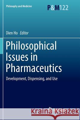 Philosophical Issues in Pharmaceutics: Development, Dispensing, and Use Ho, Dien 9789402414554 Springer