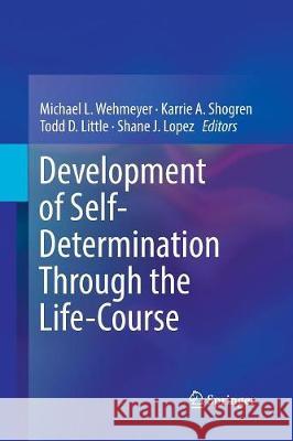 Development of Self-Determination Through the Life-Course Michael L. Wehmeyer Karrie A. Shogren Todd D. Little 9789402414738