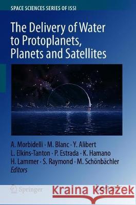 The Delivery of Water to Protoplanets, Planets and Satellites Alessandro Morbidelli Michel Blanc Yann Alibert 9789402416275
