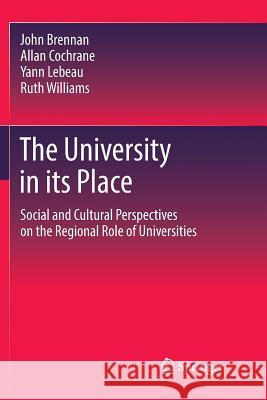 The University in Its Place: Social and Cultural Perspectives on the Regional Role of Universities Brennan, John 9789402416459