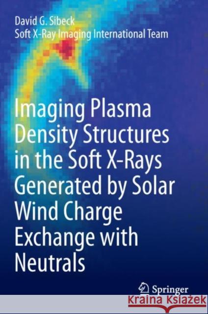 Imaging Plasma Density Structures in the Soft X-Rays Generated by Solar Wind Charge Exchange with Neutrals David Sibeck 9789402416916