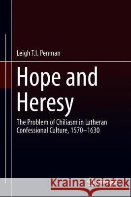 Hope and Heresy: The Problem of Chiliasm in Lutheran Confessional Culture, 1570-1630 Penman, Leigh T. I. 9789402416992