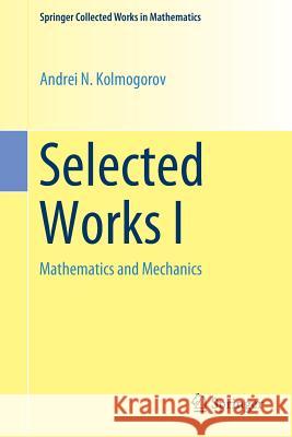 Selected Works I: Mathematics and Mechanics Kolmogorov, Andrei N. 9789402417081