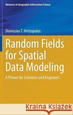 Random Fields for Spatial Data Modeling: A Primer for Scientists and Engineers Hristopulos, Dionissios T. 9789402419160 Springer
