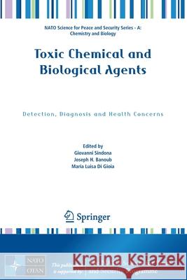 Toxic Chemical and Biological Agents: Detection, Diagnosis and Health Concerns Giovanni Sindona Joseph H. Banoub Maria Luisa D 9789402420432 Springer