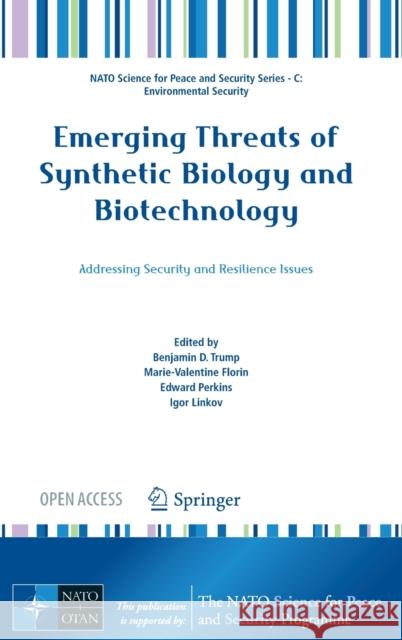 Emerging Threats of Synthetic Biology and Biotechnology: Addressing Security and Resilience Issues Benjamin D. Trump Marie-Valentine Florin Edward Perkins 9789402420852