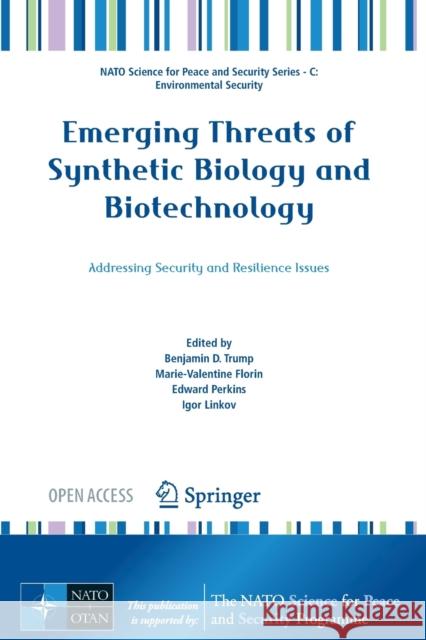 Emerging Threats of Synthetic Biology and Biotechnology: Addressing Security and Resilience Issues Benjamin D. Trump Marie-Valentine Florin Edward Perkins 9789402420883