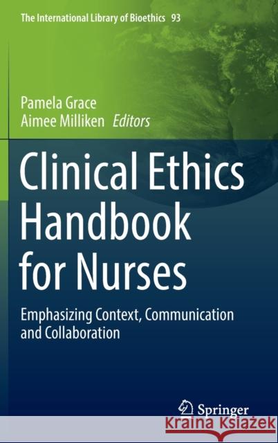 Clinical Ethics Handbook for Nurses: Emphasizing Context, Communication and Collaboration Grace, Pamela 9789402421538