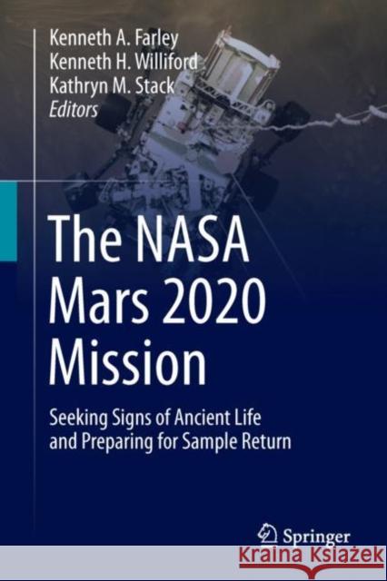 The NASA Mars 2020 Mission: Seeking Signs of Ancient Life and Preparing for Sample Return Kenneth A. Farley Kenneth H. Williford Kathryn M. Stack 9789402421811 Springer