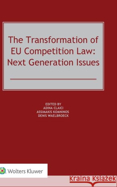 The Transformation of EU Competition Law: Next Generation Issues Adina Claici, Assimakis Komninos, Denis Waelbroeck 9789403500966