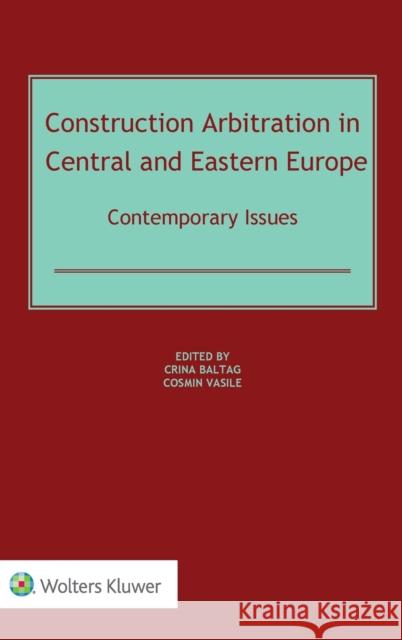 Construction Arbitration in Central and Eastern Europe: Contemporary Issues Crina Baltag Cosmin Vasile 9789403503318 Kluwer Law International