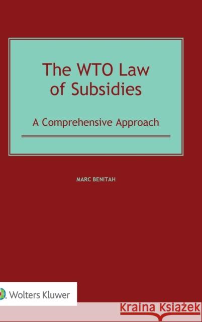 The WTO Law of Subsidies: A Comprehensive Approach Benitah, Marc 9789403503608 Kluwer Law International