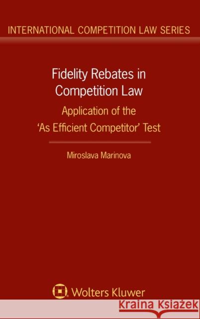 Fidelity Rebates in Competition Law: Application of the 'As Efficient Competitor' Test Marinova, Miroslava 9789403505701 Kluwer Law International
