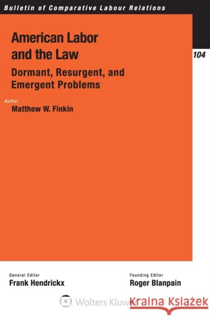 American Labor and the Law: Dormant, Resurgent, and Emergent Problems Matthew W. Finkin 9789403506548