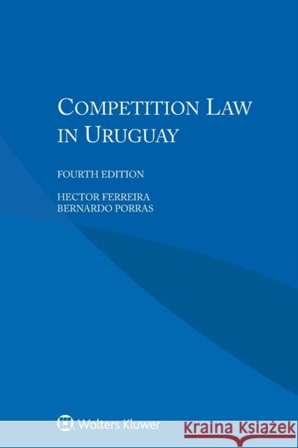 Competition Law in Uruguay Hector Ferreira Bernardo Porras 9789403507118 Kluwer Law International