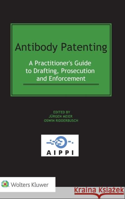 Antibody Patenting: A Practitioner's Guide to Drafting, Prosecution and Enforcement J. Meier Oswin Ridderbusch 9789403510736 Kluwer Law International