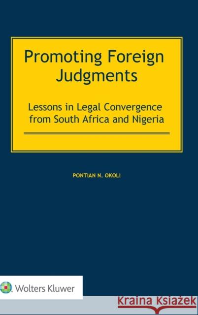 Promoting Foreign Judgments: Lessons in Legal Convergence from South Africa and Nigeria Pontian N. Okoli 9789403511344 Kluwer Law International
