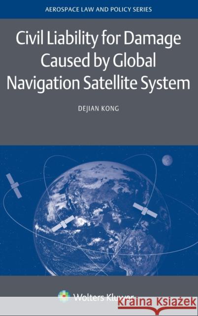 Civil Liability for Damage Caused by Global Navigation Satellite System Dejian Kong 9789403511719 Kluwer Law International
