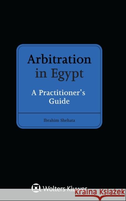 Arbitration in Egypt: A Practitioner's Guide Ibrahim Shehata 9789403512723