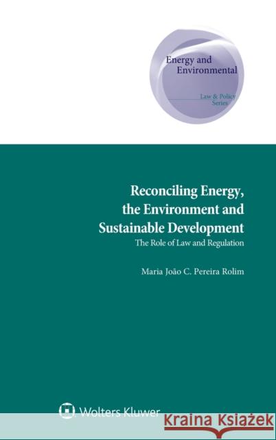 Reconciling Energy, the Environment and Sustainable Development: The Role of Law and Regulation Maria Jo Rolim 9789403514611