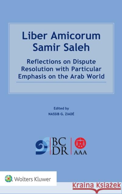 Liber Amicorum Samir Saleh: Reflections on Dispute Resolution with Particular Emphasis on the Arab World Ziade Nassib G. 9789403514628 Kluwer Law International