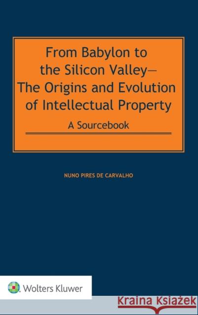 From Babylon to the Silicon Valley: The Origins and Evolution of Intellectual Property: A Sourcebook POD de Carvalho, Nuno Pires 9789403517544 Kluwer Law International