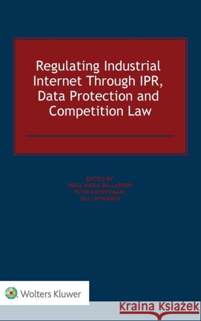Regulating Industrial Internet Through IPR, Data Protection and Competition Law Ballardini, Rosa Maria 9789403517704 Kluwer Law International