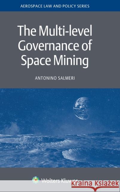 The Multi-level Governance of Space Mining Antonino Salmeri 9789403518565 Kluwer Law International