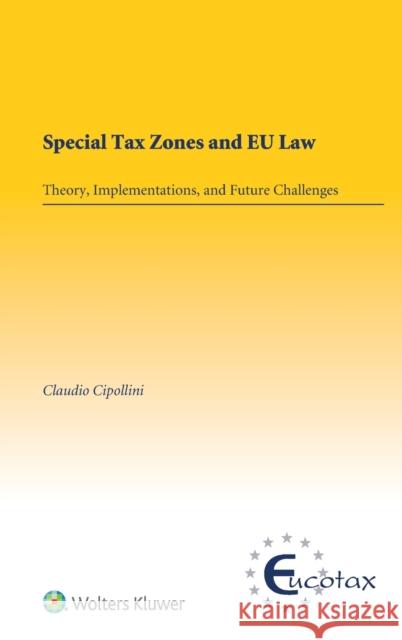 Special Tax Zones and EU Law: Theory, Implementations, and Future Challenges Cipollini, Claudio 9789403518855 Kluwer Law International