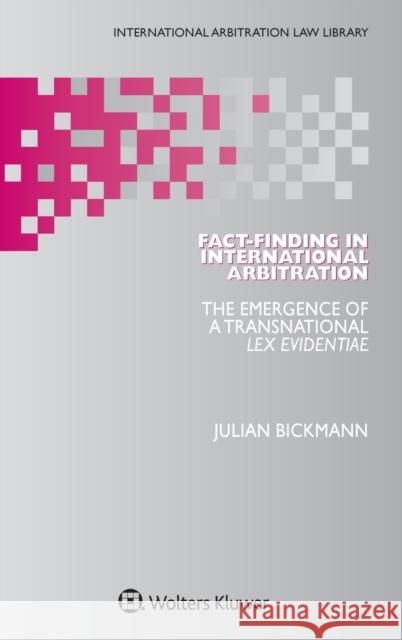 Fact-Finding in International Arbitration: The Emergence of a Transnational Lex Evidentiae Julian Bickmann 9789403518862 Kluwer Law International