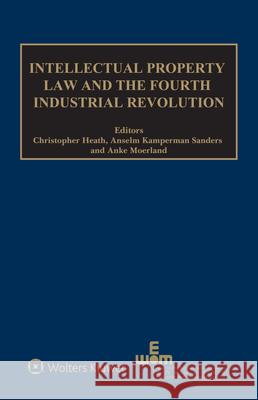 Intellectual Property Law and the Fourth Industrial Revolution Christopher Heath Anselm Kamperman Sanders Anke Moerland 9789403522128