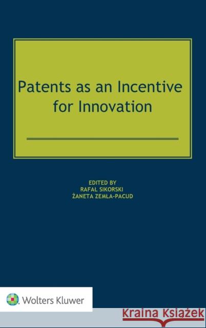 Patents as an Incentive for Innovation Rafal Sikorski Żaneta Zemla-Pacud 9789403524139 Kluwer Law International