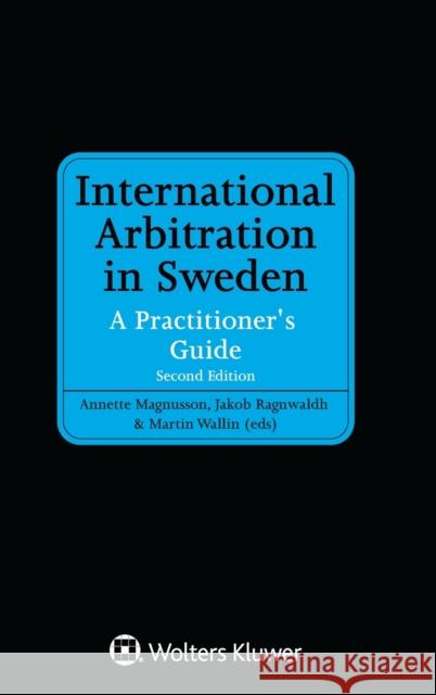 International Arbitration in Sweden: A Practitioner's Guide Annette Magnusson Jakob Ragnwaldh Martin Wallin 9789403525617 Kluwer Law International