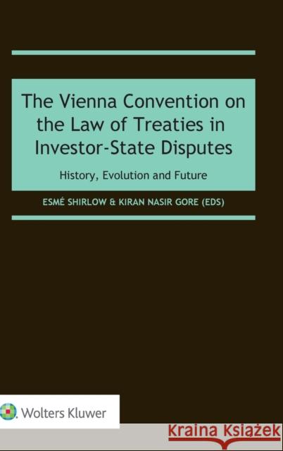 The Vienna Convention on the Law of Treaties in Investor-State Disputes: History, Evolution and Future Shirlow, Esmé 9789403526607 Kluwer Law International