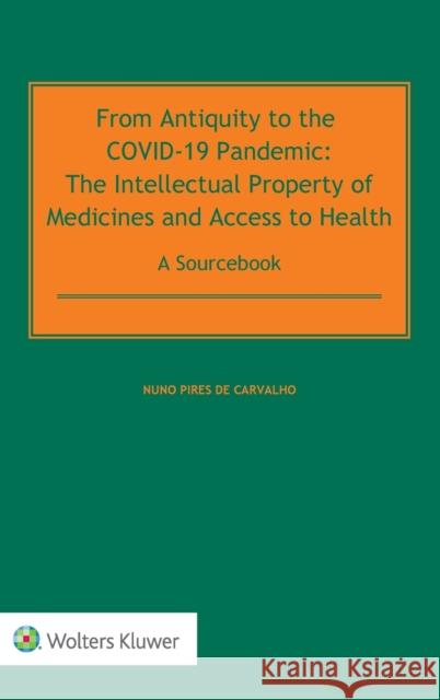 From Antiquity to the COVID-19 Pandemic: The Intellectual Property of Medicines and Access to Health - A Sourcebook de Carvalho, Nuno Pires 9789403528502 Kluwer Law International